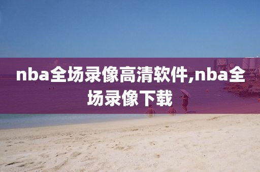 nba全场录像高清软件,nba全场录像下载