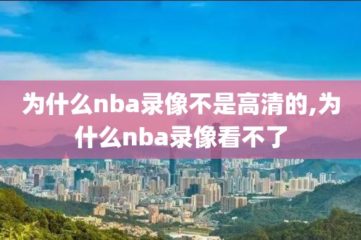 为什么nba录像不是高清的,为什么nba录像看不了