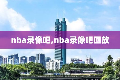 nba录像吧,nba录像吧回放