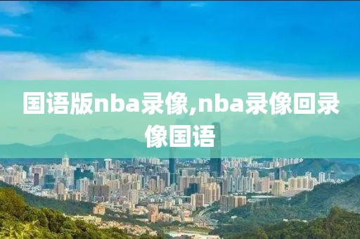 国语版nba录像,nba录像回录像国语