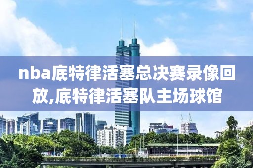 nba底特律活塞总决赛录像回放,底特律活塞队主场球馆