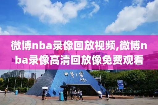 微博nba录像回放视频,微博nba录像高清回放像免费观看