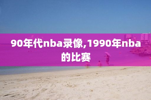 90年代nba录像,1990年nba的比赛