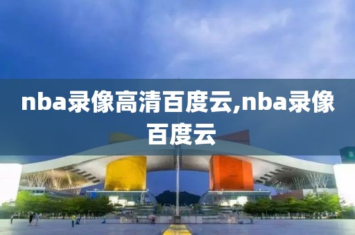 nba录像高清百度云,nba录像 百度云