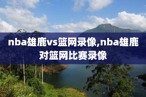 nba雄鹿vs篮网录像,nba雄鹿对篮网比赛录像