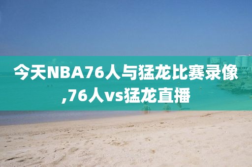 今天NBA76人与猛龙比赛录像,76人vs猛龙直播