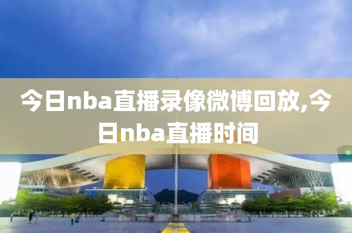 今日nba直播录像微博回放,今日nba直播时间