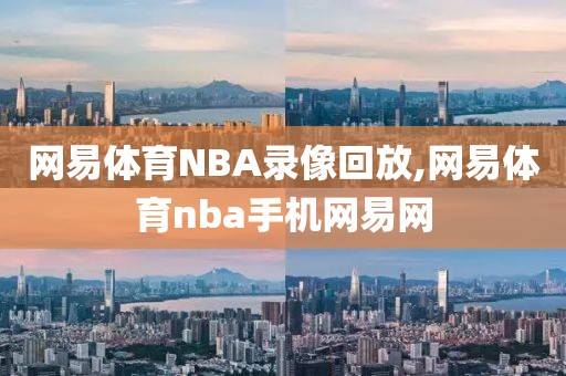 网易体育NBA录像回放,网易体育nba手机网易网