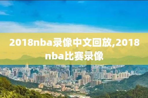 2018nba录像中文回放,2018nba比赛录像