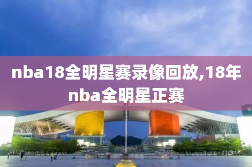 nba18全明星赛录像回放,18年nba全明星正赛