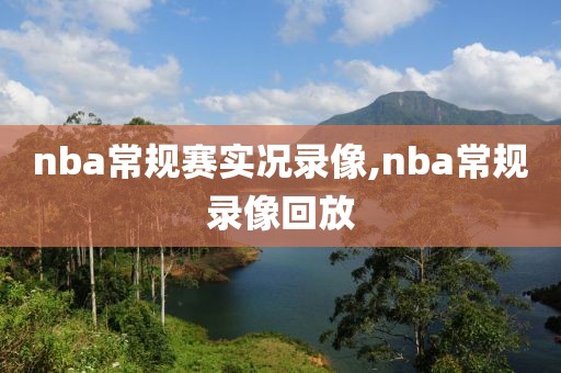 nba常规赛实况录像,nba常规录像回放