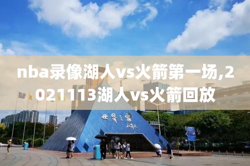 nba录像湖人vs火箭第一场,2021113湖人vs火箭回放