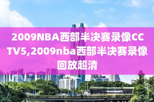 2009NBA西部半决赛录像CCTV5,2009nba西部半决赛录像回放超清