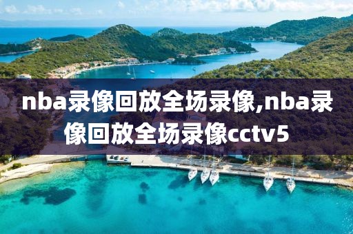 nba录像回放全场录像,nba录像回放全场录像cctv5