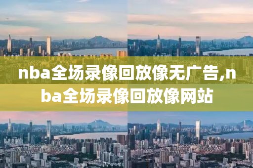 nba全场录像回放像无广告,nba全场录像回放像网站