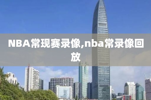 NBA常现赛录像,nba常录像回放