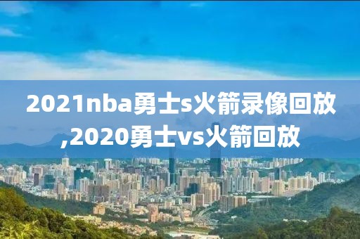 2021nba勇士s火箭录像回放,2020勇士vs火箭回放