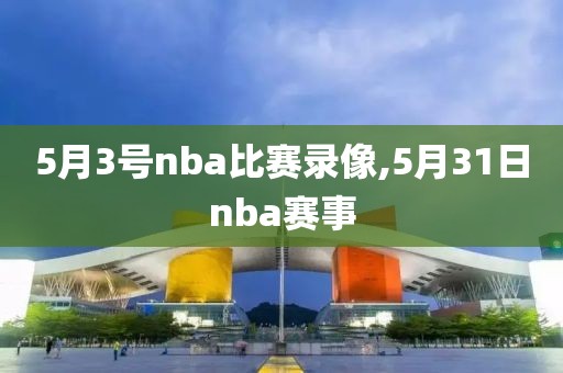 5月3号nba比赛录像,5月31日nba赛事