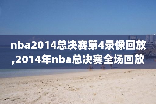 nba2014总决赛第4录像回放,2014年nba总决赛全场回放