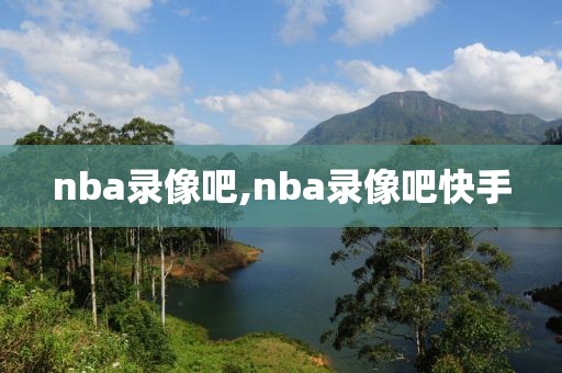 nba录像吧,nba录像吧快手