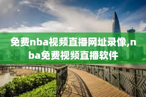 免费nba视频直播网址录像,nba免费视频直播软件