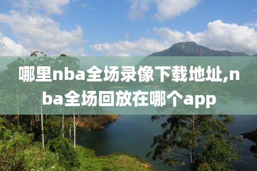 哪里nba全场录像下载地址,nba全场回放在哪个app