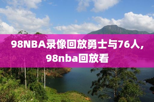 98NBA录像回放勇士与76人,98nba回放看