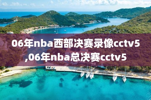 06年nba西部决赛录像cctv5,06年nba总决赛cctv5