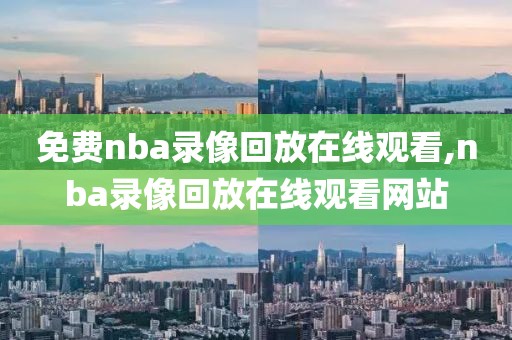 免费nba录像回放在线观看,nba录像回放在线观看网站