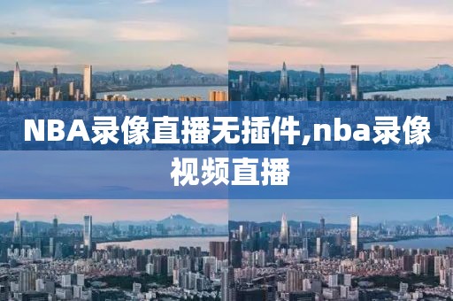 NBA录像直播无插件,nba录像 视频直播