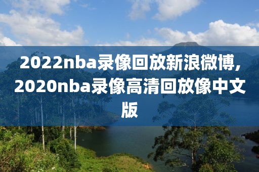 2022nba录像回放新浪微博,2020nba录像高清回放像中文版