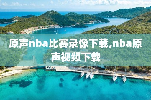 原声nba比赛录像下载,nba原声视频下载