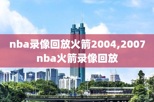 nba录像回放火箭2004,2007nba火箭录像回放