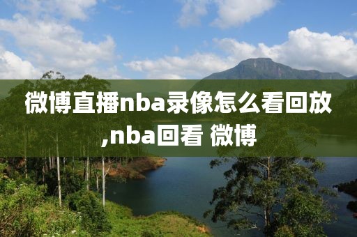 微博直播nba录像怎么看回放,nba回看 微博