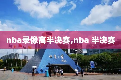 nba录像高半决赛,nba 半决赛