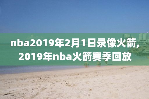 nba2019年2月1日录像火箭,2019年nba火箭赛季回放