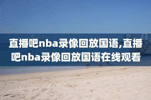 直播吧nba录像回放国语,直播吧nba录像回放国语在线观看