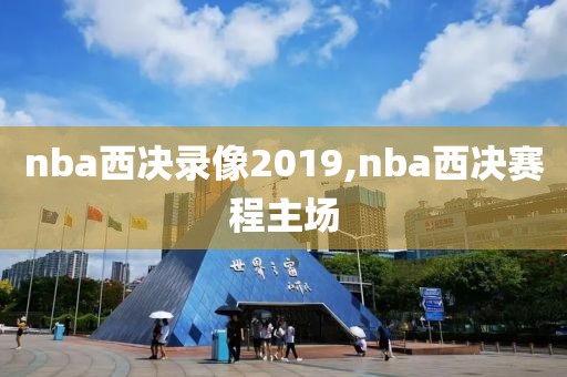 nba西决录像2019,nba西决赛程主场