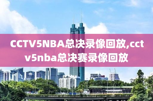 CCTV5NBA总决录像回放,cctv5nba总决赛录像回放