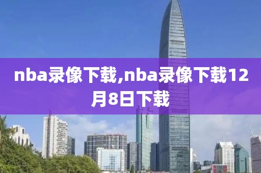 nba录像下载,nba录像下载12月8日下载