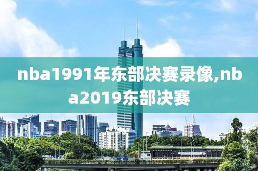 nba1991年东部决赛录像,nba2019东部决赛