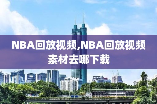 NBA回放视频,NBA回放视频素材去哪下载