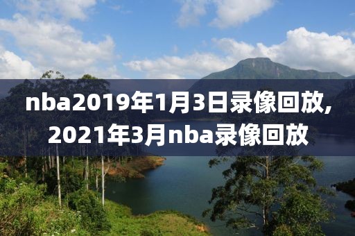 nba2019年1月3日录像回放,2021年3月nba录像回放