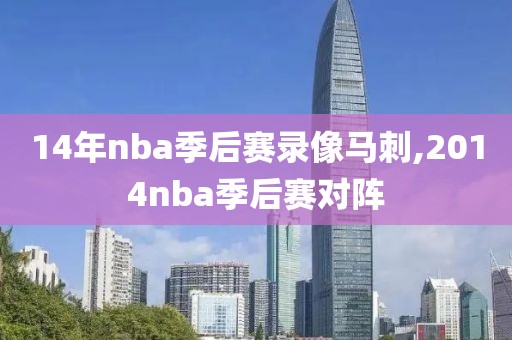 14年nba季后赛录像马刺,2014nba季后赛对阵