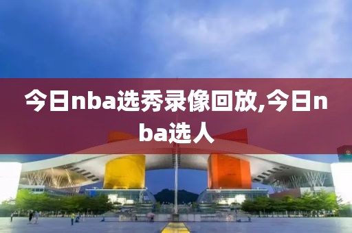 今日nba选秀录像回放,今日nba选人