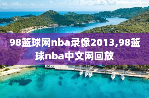 98篮球网nba录像2013,98篮球nba中文网回放