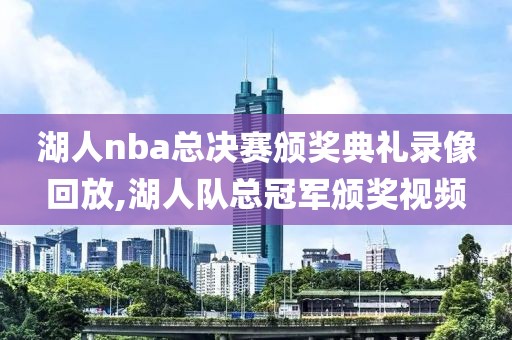 湖人nba总决赛颁奖典礼录像回放,湖人队总冠军颁奖视频