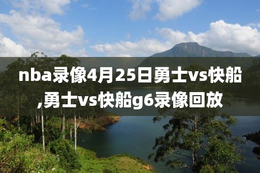 nba录像4月25日勇士vs快船,勇士vs快船g6录像回放