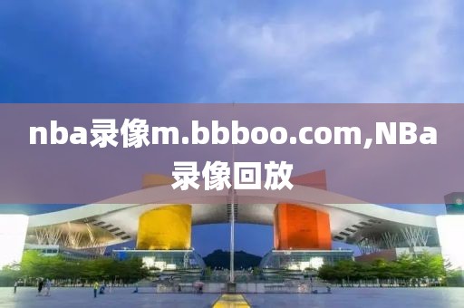 nba录像m.bbboo.com,NBa录像回放