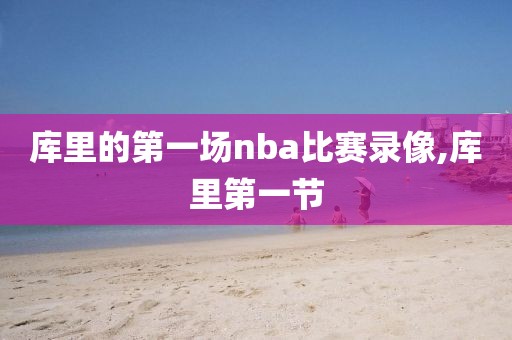 库里的第一场nba比赛录像,库里第一节